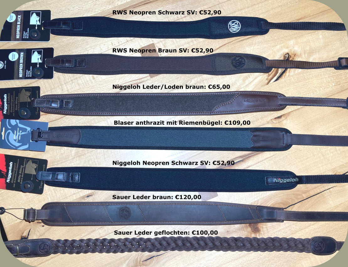 RWS Neopren Schwarz SV: €52,90  RWS Neopren Braun SV: €52,90  Niggeloh Leder/Loden braun: €65,00  Blaser anthrazit mit Riemenbügel: €109,00 Niggeloh Neopren Schwarz SV: €52,90  Sauer Leder braun: €120,00  Sauer Leder geflochten: €100,00