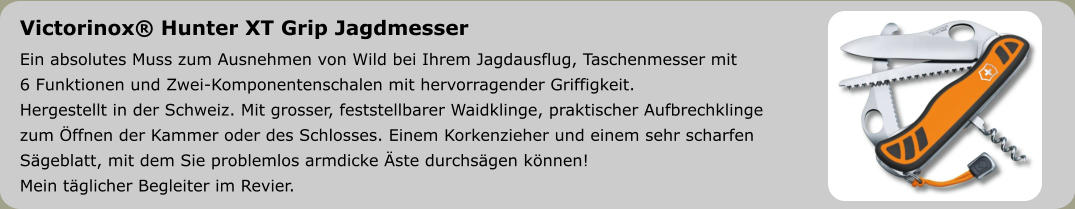Victorinox® Hunter XT Grip Jagdmesser  Ein absolutes Muss zum Ausnehmen von Wild bei Ihrem Jagdausflug, Taschenmesser mit  6 Funktionen und Zwei-Komponentenschalen mit hervorragender Griffigkeit. Hergestellt in der Schweiz. Mit grosser, feststellbarer Waidklinge, praktischer Aufbrechklinge  zum Öffnen der Kammer oder des Schlosses. Einem Korkenzieher und einem sehr scharfen Sägeblatt, mit dem Sie problemlos armdicke Äste durchsägen können!Mein täglicher Begleiter im Revier.