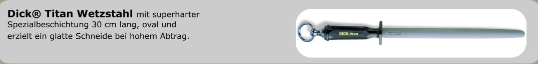 Dick® Titan Wetzstahl mit superharter  Spezialbeschichtung 30 cm lang, oval und  erzielt ein glatte Schneide bei hohem Abtrag.