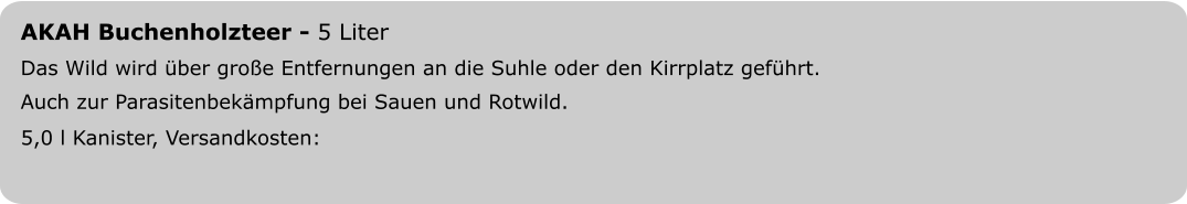 AKAH Buchenholzteer - 5 Liter Das Wild wird über große Entfernungen an die Suhle oder den Kirrplatz geführt. Auch zur Parasitenbekämpfung bei Sauen und Rotwild. 5,0 l Kanister, Versandkosten: