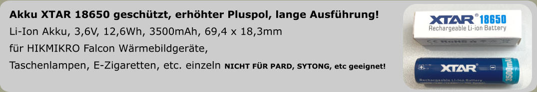 Akku XTAR 18650 geschützt, erhöhter Pluspol, lange Ausführung!  Li-Ion Akku, 3,6V, 12,6Wh, 3500mAh, 69,4 x 18,3mm   für HIKMIKRO Falcon Wärmebildgeräte,Taschenlampen, E-Zigaretten, etc. einzeln NICHT FÜR PARD, SYTONG, etc geeignet!